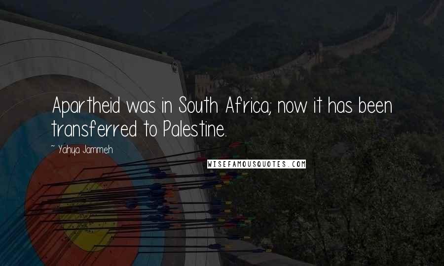 Yahya Jammeh Quotes: Apartheid was in South Africa; now it has been transferred to Palestine.