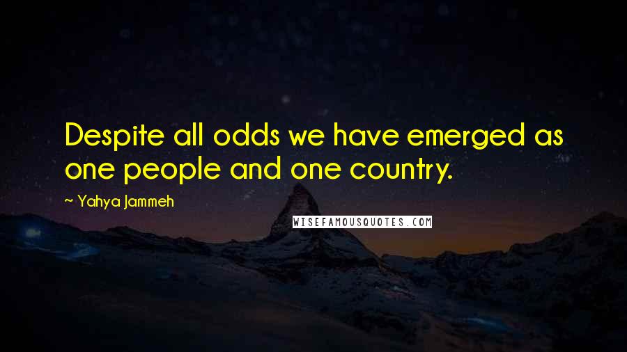 Yahya Jammeh Quotes: Despite all odds we have emerged as one people and one country.