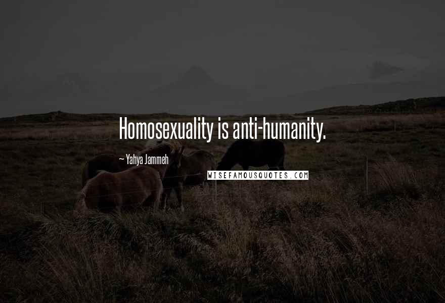 Yahya Jammeh Quotes: Homosexuality is anti-humanity.