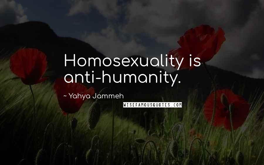 Yahya Jammeh Quotes: Homosexuality is anti-humanity.