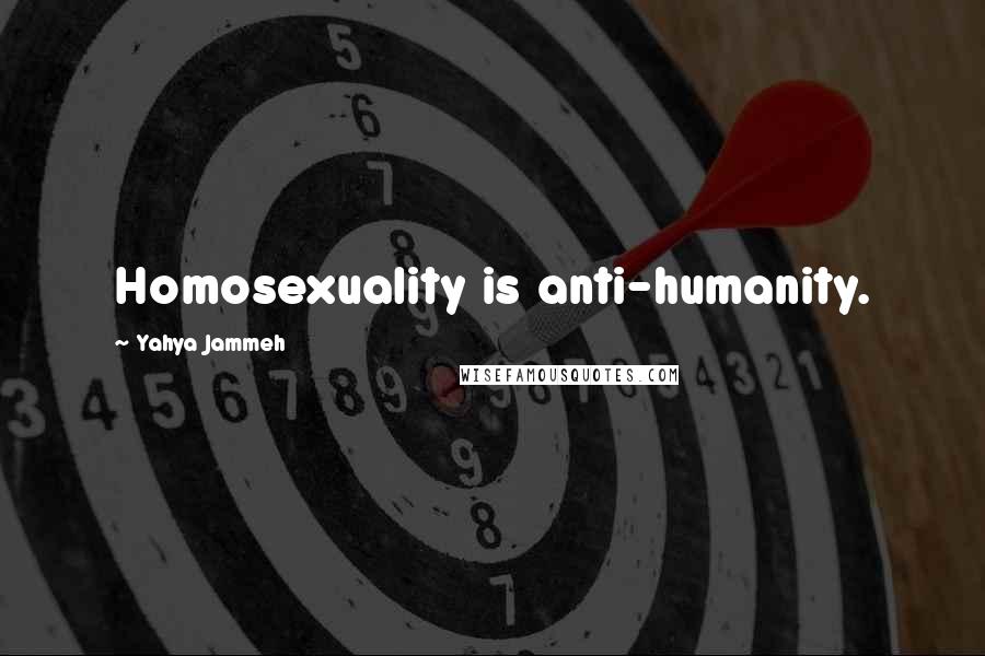 Yahya Jammeh Quotes: Homosexuality is anti-humanity.