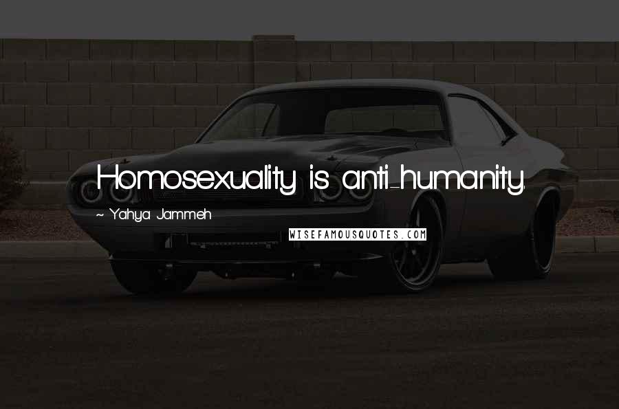 Yahya Jammeh Quotes: Homosexuality is anti-humanity.