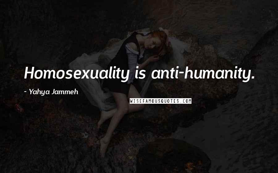 Yahya Jammeh Quotes: Homosexuality is anti-humanity.