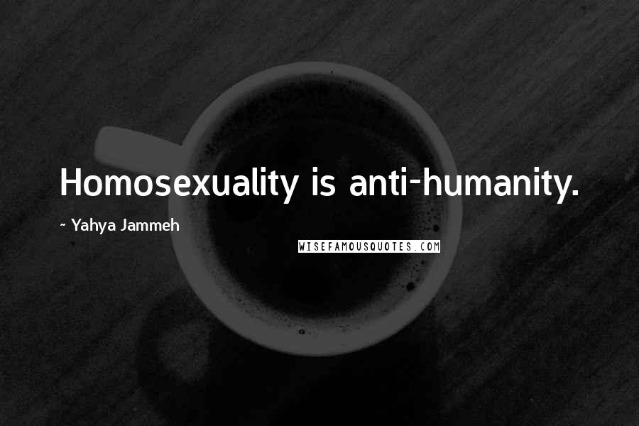 Yahya Jammeh Quotes: Homosexuality is anti-humanity.