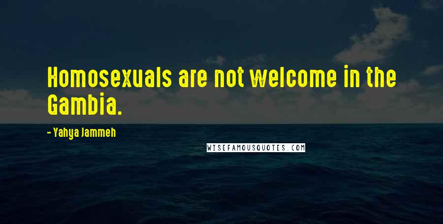 Yahya Jammeh Quotes: Homosexuals are not welcome in the Gambia.