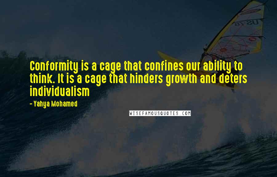 Yahya Mohamed Quotes: Conformity is a cage that confines our ability to think. It is a cage that hinders growth and deters individualism