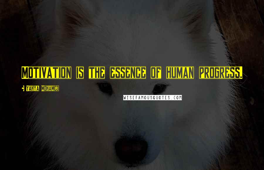 Yahya Mohamed Quotes: Motivation is the essence of human progress.