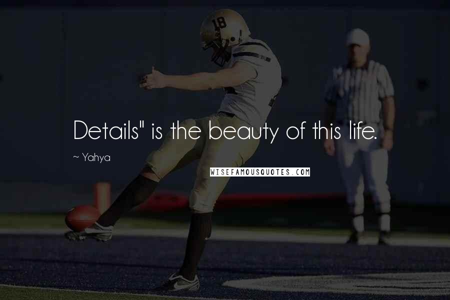 Yahya Quotes: Details" is the beauty of this life.