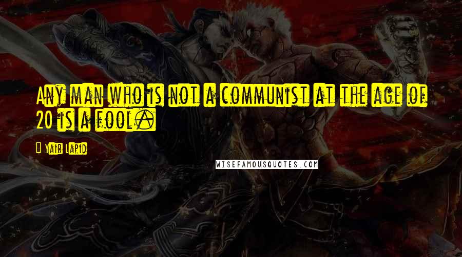 Yair Lapid Quotes: Any man who is not a communist at the age of 20 is a fool.