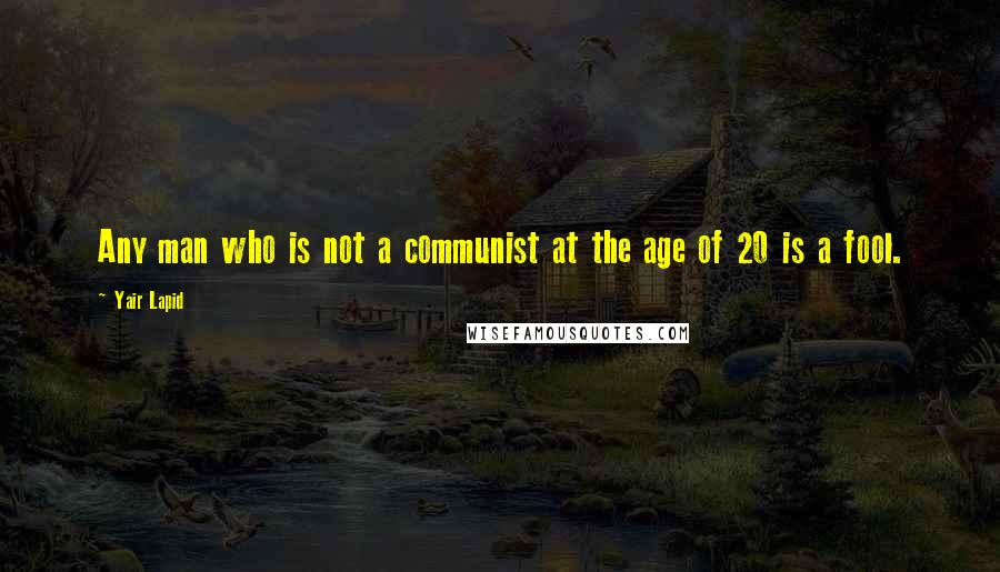 Yair Lapid Quotes: Any man who is not a communist at the age of 20 is a fool.