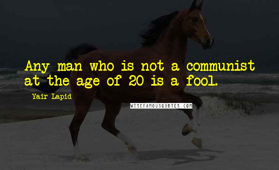 Yair Lapid Quotes: Any man who is not a communist at the age of 20 is a fool.