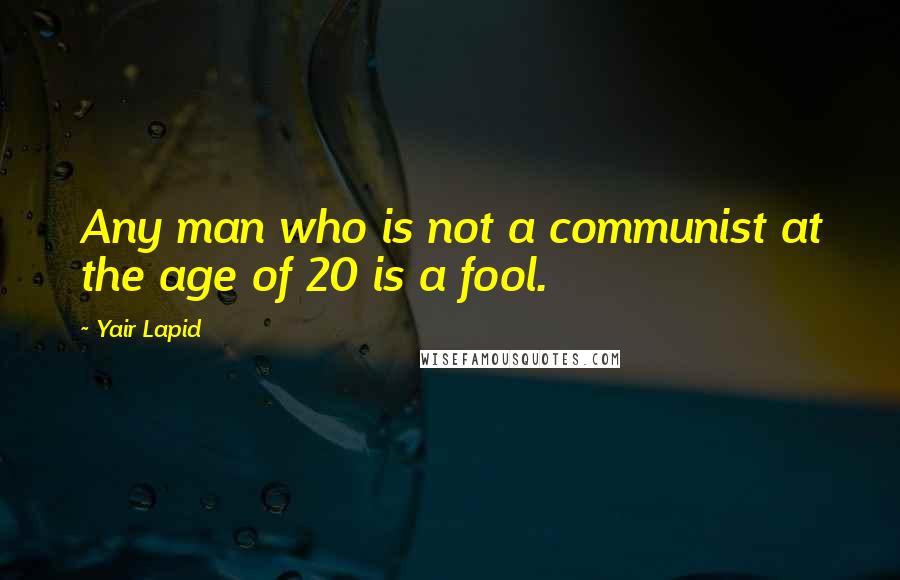 Yair Lapid Quotes: Any man who is not a communist at the age of 20 is a fool.