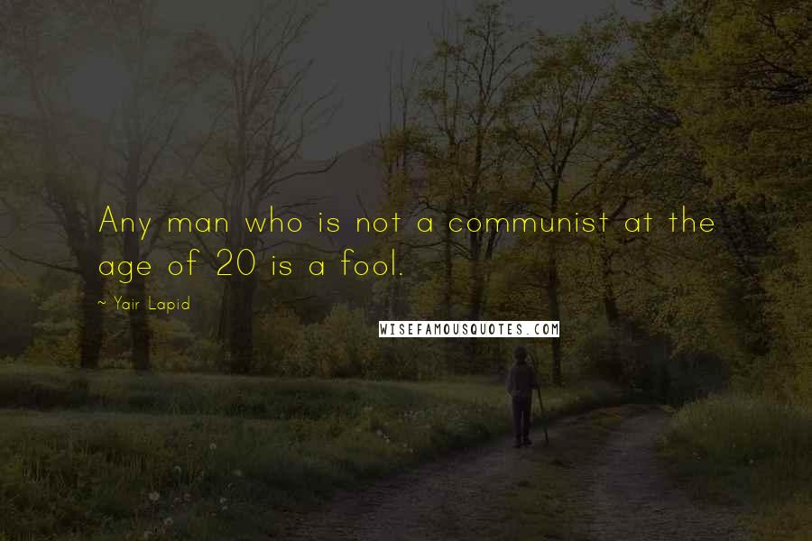 Yair Lapid Quotes: Any man who is not a communist at the age of 20 is a fool.