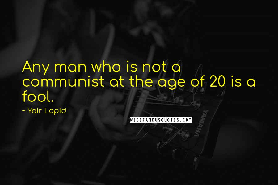 Yair Lapid Quotes: Any man who is not a communist at the age of 20 is a fool.