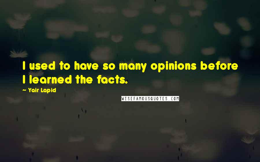 Yair Lapid Quotes: I used to have so many opinions before I learned the facts.