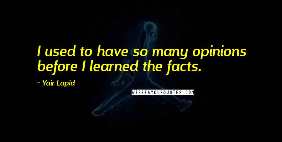 Yair Lapid Quotes: I used to have so many opinions before I learned the facts.