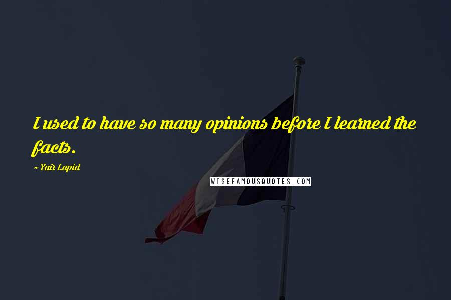 Yair Lapid Quotes: I used to have so many opinions before I learned the facts.