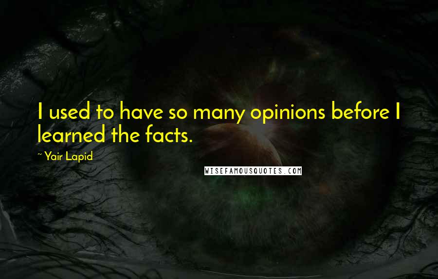 Yair Lapid Quotes: I used to have so many opinions before I learned the facts.