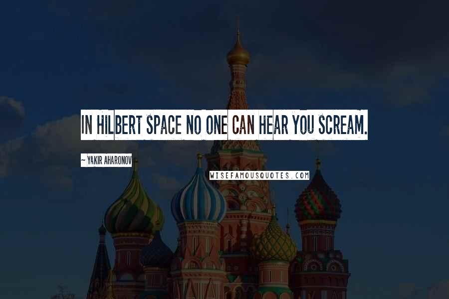 Yakir Aharonov Quotes: In Hilbert space no one can hear you scream.