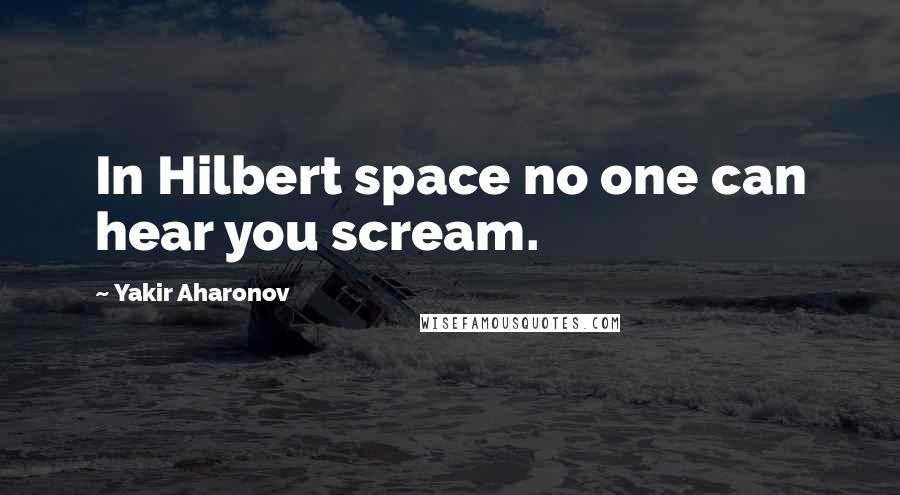 Yakir Aharonov Quotes: In Hilbert space no one can hear you scream.