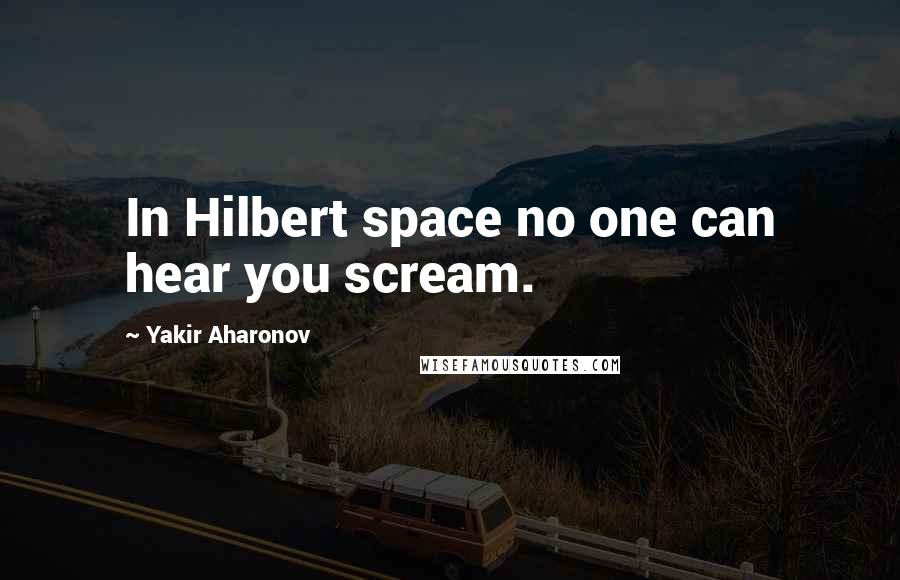 Yakir Aharonov Quotes: In Hilbert space no one can hear you scream.