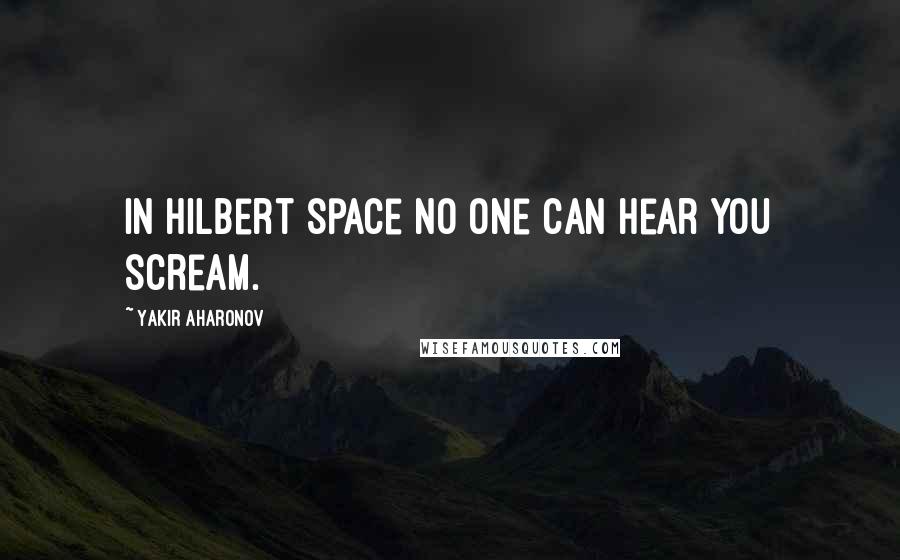 Yakir Aharonov Quotes: In Hilbert space no one can hear you scream.