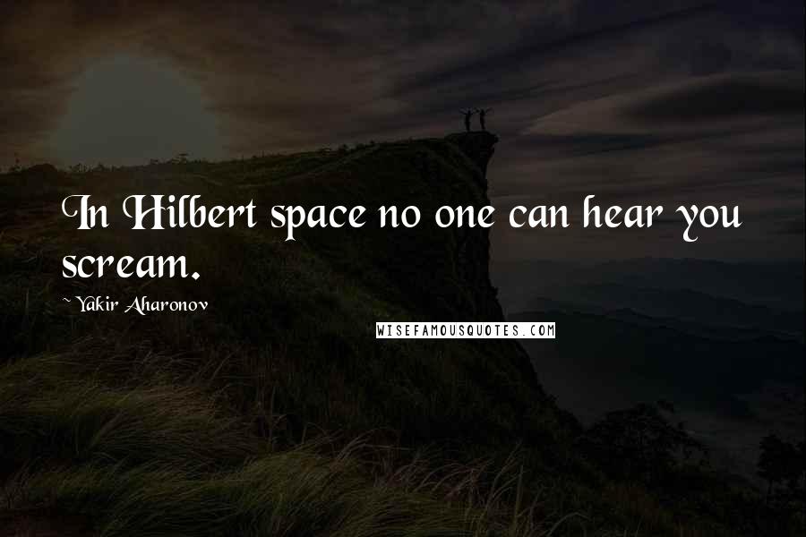 Yakir Aharonov Quotes: In Hilbert space no one can hear you scream.