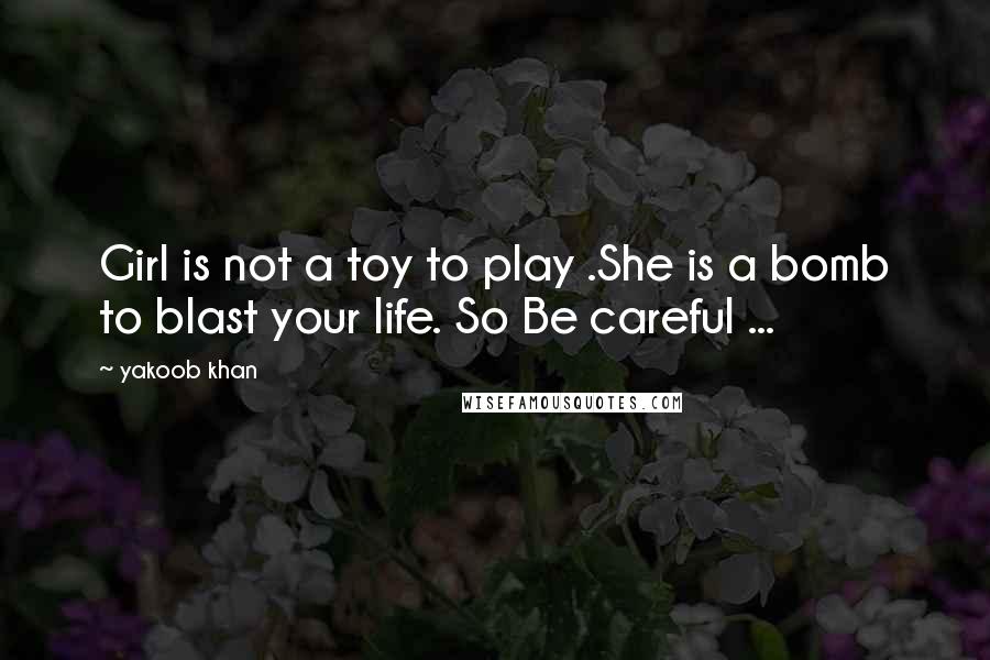 Yakoob Khan Quotes: Girl is not a toy to play .She is a bomb to blast your life. So Be careful ...