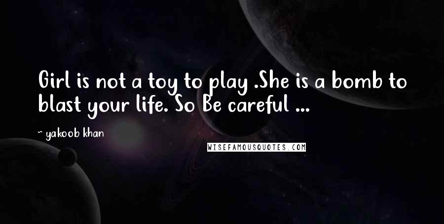 Yakoob Khan Quotes: Girl is not a toy to play .She is a bomb to blast your life. So Be careful ...