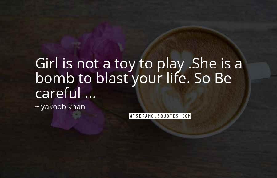 Yakoob Khan Quotes: Girl is not a toy to play .She is a bomb to blast your life. So Be careful ...