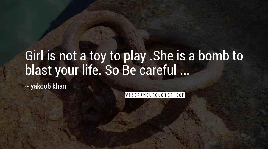 Yakoob Khan Quotes: Girl is not a toy to play .She is a bomb to blast your life. So Be careful ...