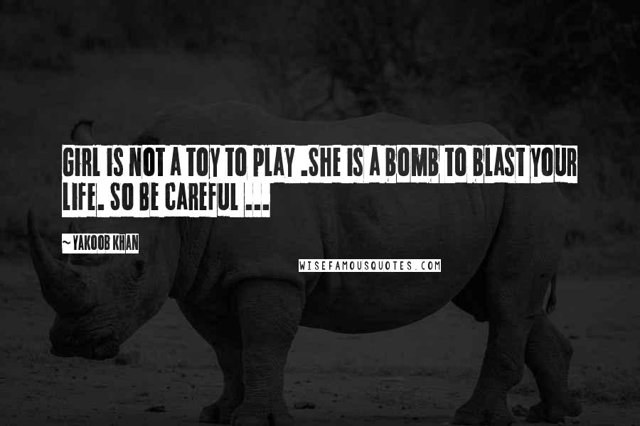 Yakoob Khan Quotes: Girl is not a toy to play .She is a bomb to blast your life. So Be careful ...