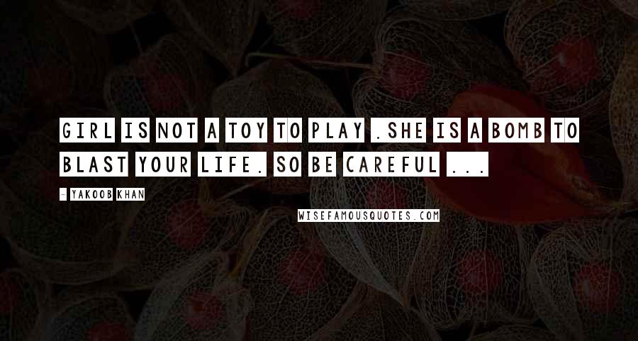 Yakoob Khan Quotes: Girl is not a toy to play .She is a bomb to blast your life. So Be careful ...