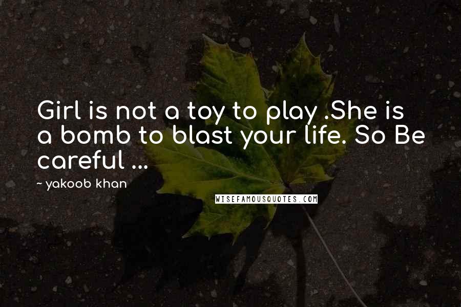 Yakoob Khan Quotes: Girl is not a toy to play .She is a bomb to blast your life. So Be careful ...