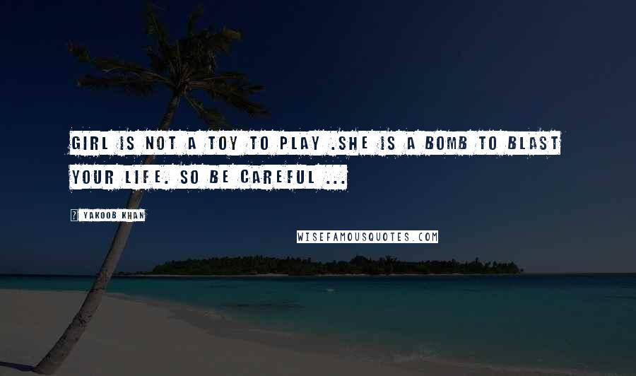 Yakoob Khan Quotes: Girl is not a toy to play .She is a bomb to blast your life. So Be careful ...