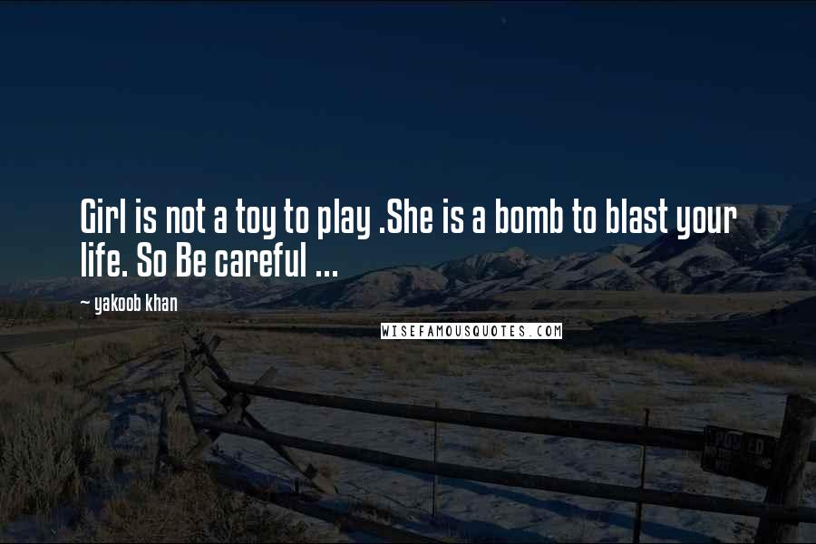 Yakoob Khan Quotes: Girl is not a toy to play .She is a bomb to blast your life. So Be careful ...