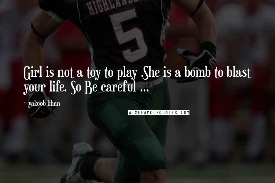 Yakoob Khan Quotes: Girl is not a toy to play .She is a bomb to blast your life. So Be careful ...