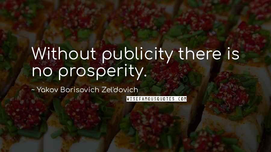Yakov Borisovich Zel'dovich Quotes: Without publicity there is no prosperity.