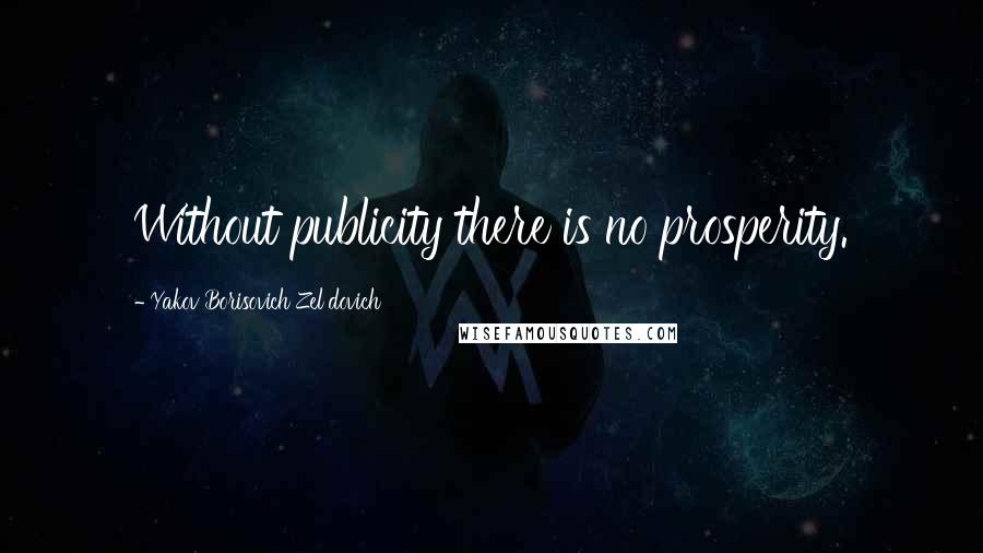 Yakov Borisovich Zel'dovich Quotes: Without publicity there is no prosperity.