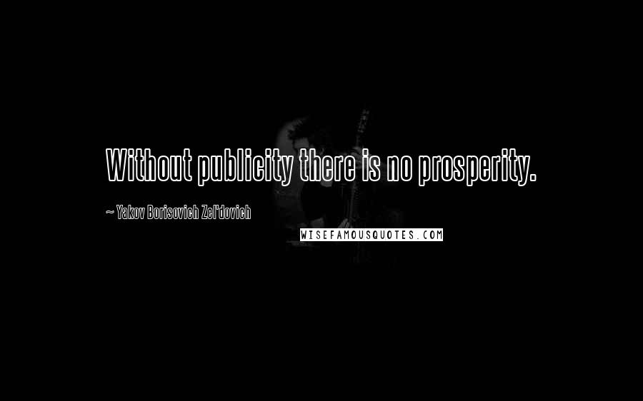 Yakov Borisovich Zel'dovich Quotes: Without publicity there is no prosperity.