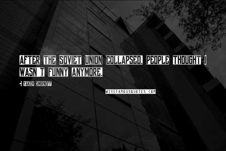 Yakov Smirnoff Quotes: After the Soviet Union collapsed, people thought I wasn't funny anymore.