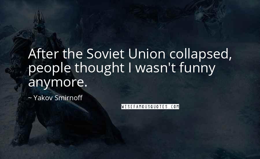 Yakov Smirnoff Quotes: After the Soviet Union collapsed, people thought I wasn't funny anymore.