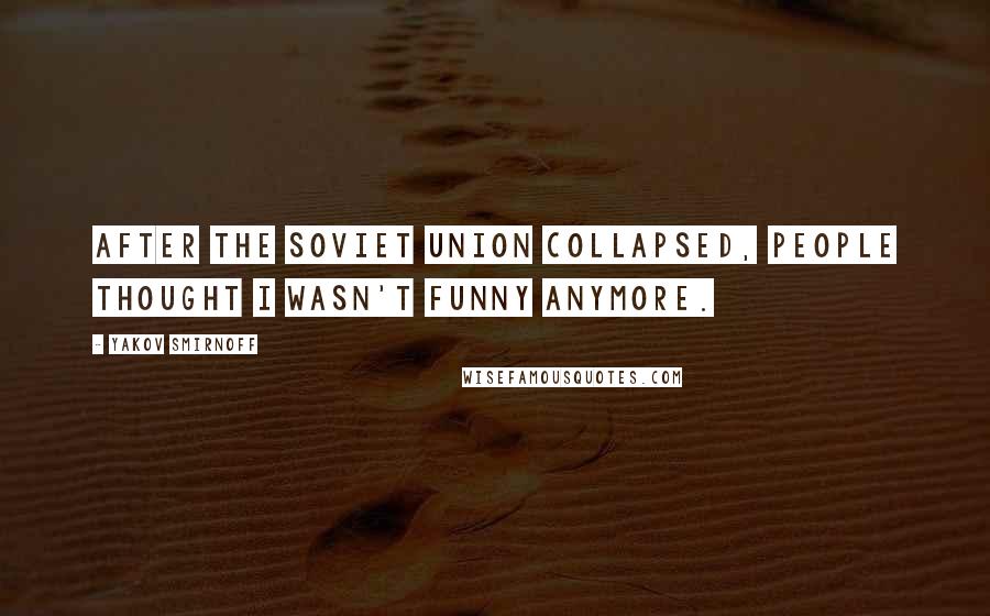 Yakov Smirnoff Quotes: After the Soviet Union collapsed, people thought I wasn't funny anymore.