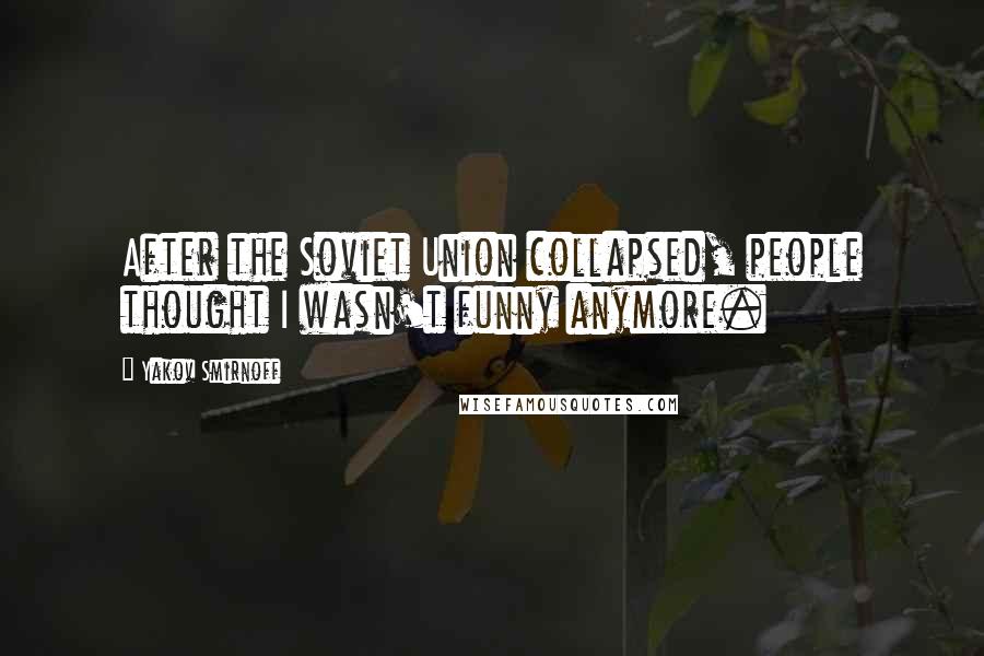 Yakov Smirnoff Quotes: After the Soviet Union collapsed, people thought I wasn't funny anymore.