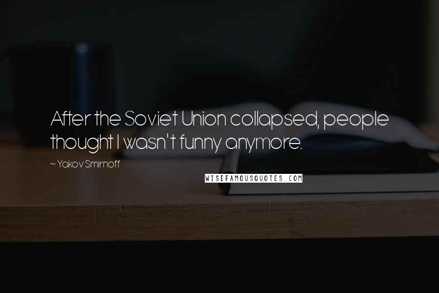 Yakov Smirnoff Quotes: After the Soviet Union collapsed, people thought I wasn't funny anymore.