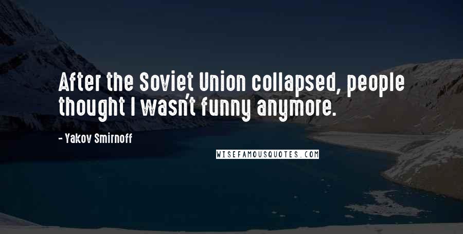 Yakov Smirnoff Quotes: After the Soviet Union collapsed, people thought I wasn't funny anymore.