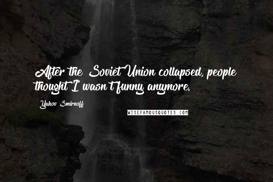 Yakov Smirnoff Quotes: After the Soviet Union collapsed, people thought I wasn't funny anymore.