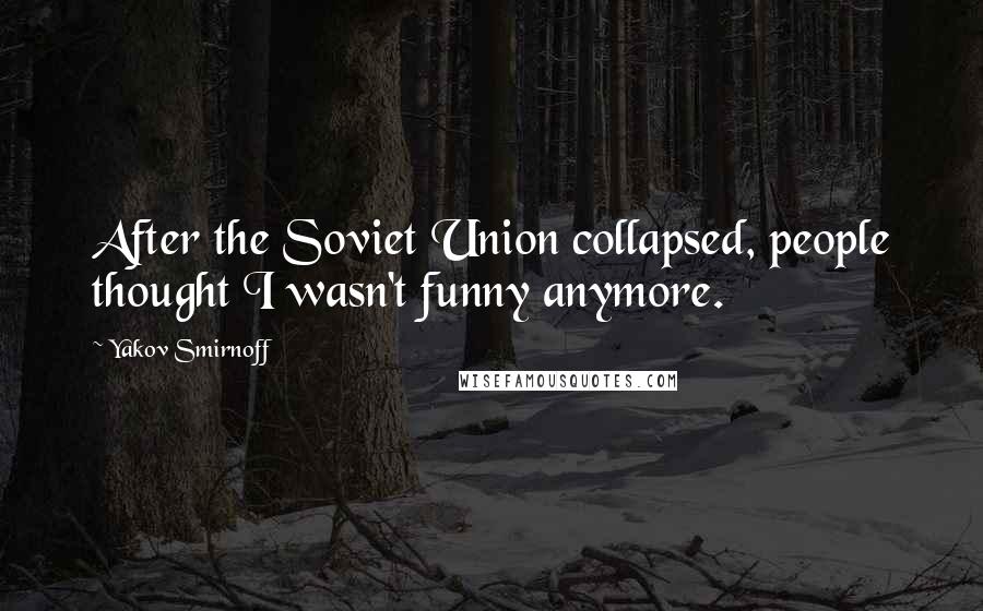 Yakov Smirnoff Quotes: After the Soviet Union collapsed, people thought I wasn't funny anymore.
