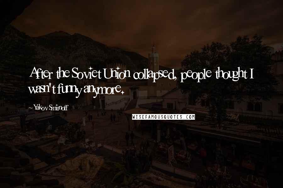 Yakov Smirnoff Quotes: After the Soviet Union collapsed, people thought I wasn't funny anymore.
