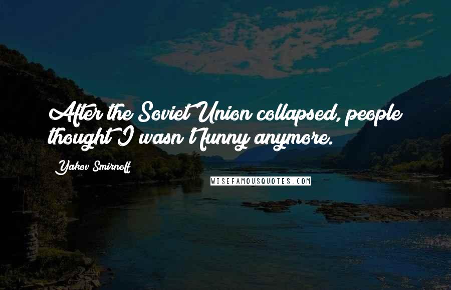 Yakov Smirnoff Quotes: After the Soviet Union collapsed, people thought I wasn't funny anymore.